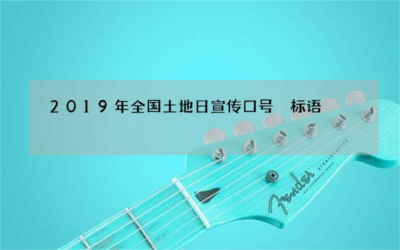 2019年全国土地日宣传口号 标语